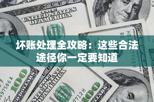 济南坏账处理全攻略：这些合法途径你一定要知道