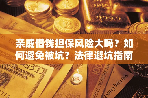 济南亲戚借钱担保风险大吗？如何避免被坑？法律避坑指南