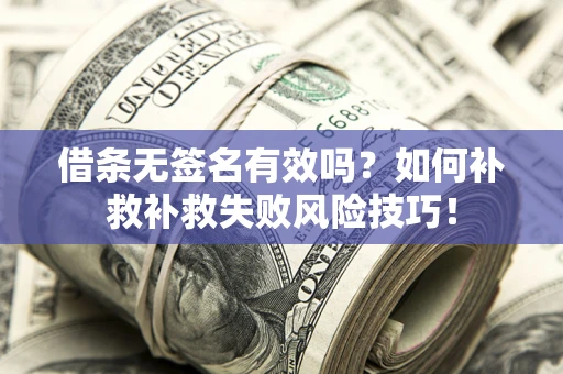 济南借条无签名有效吗？如何补救补救失败风险技巧！