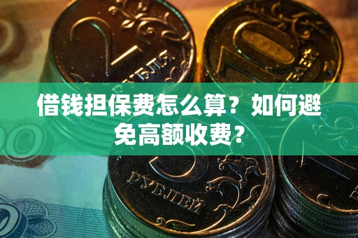 济南借钱担保费怎么算？如何避免高额收费？