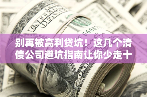 济南别再被高利贷坑！这几个清债公司避坑指南让你少走十年弯路