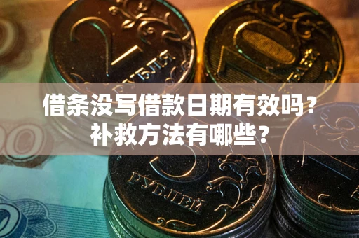 济南借条没写借款日期有效吗?补救方法有哪些? 济南借条没写借款日期有效吗?补救方法有哪些?