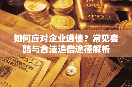 济南如何应对企业逃债？常见套路与合法追偿途径解析