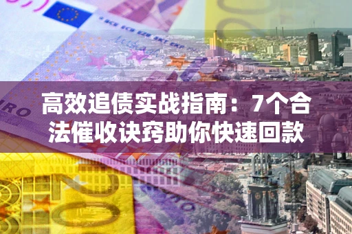济南高效追债实战指南：7个合法催收诀窍助你快速回款