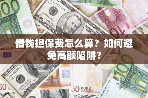 济南借钱担保费怎么算？如何避免高额陷阱？
