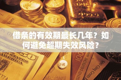 济南借条的有效期最长几年？如何避免超期失效风险？