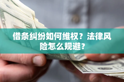 济南借条纠纷如何维权？法律风险怎么规避？
