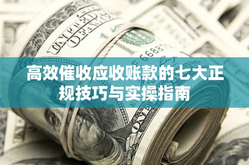济南高效催收应收账款的七大正规技巧与实操指南