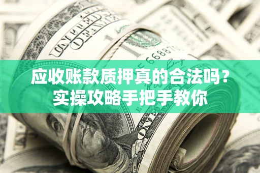 济南应收账款质押真的合法吗？实操攻略手把手教你