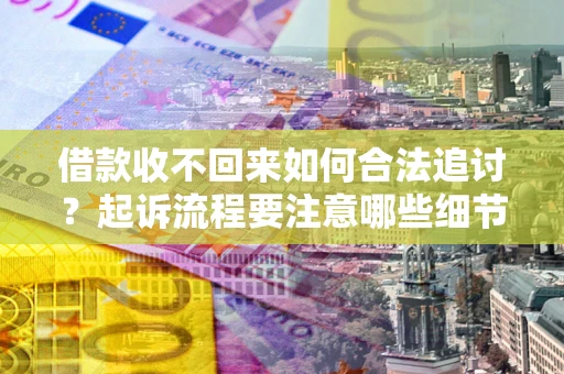 济南借款收不回来如何合法追讨？起诉流程要注意哪些细节？
