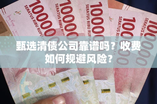 济南甄选清债公司靠谱吗？收费如何规避风险？