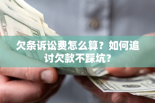济南欠条诉讼费怎么算？如何追讨欠款不踩坑？
