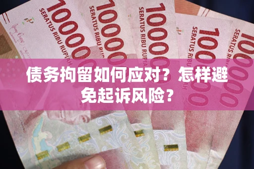 济南债务拘留如何应对？怎样避免起诉风险？