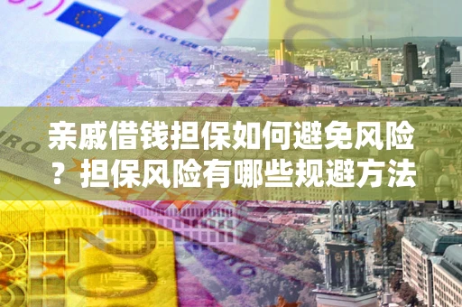 济南亲戚借钱担保如何避免风险？担保风险有哪些规避方法？