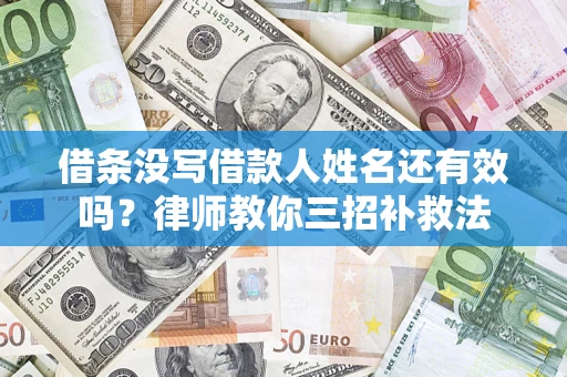 济南借条没写借款人姓名还有效吗？律师教你三招补救法