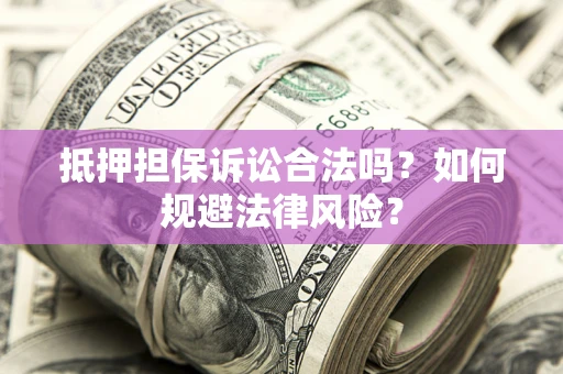 济南抵押担保诉讼合法吗？如何规避法律风险？