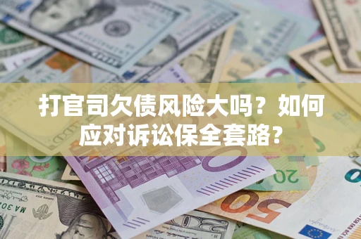 济南打官司欠债风险大吗？如何应对诉讼保全套路？