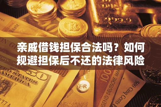 济南亲戚借钱担保合法吗？如何规避担保后不还的法律风险？