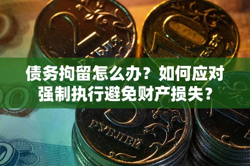 济南债务拘留怎么办？如何应对强制执行避免财产损失？