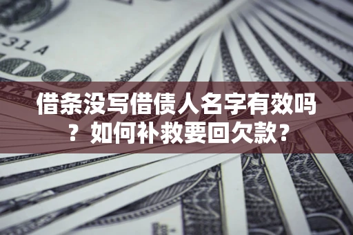 济南借条没写借债人名字有效吗？如何补救要回欠款？