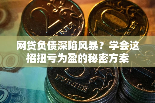 济南网贷负债深陷风暴？学会这招扭亏为盈的秘密方案