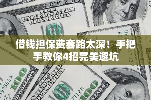 济南借钱担保费套路太深！手把手教你4招完美避坑