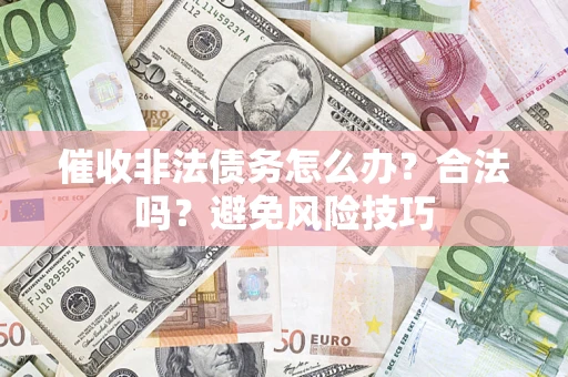 济南催收非法债务怎么办？合法吗？避免风险技巧