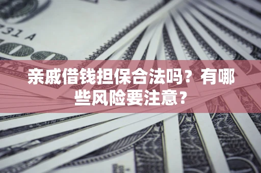 济南亲戚借钱担保合法吗？有哪些风险要注意？