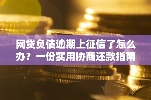 济南网贷负债逾期上征信了怎么办？一份实用协商还款指南请收好