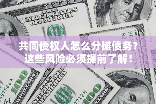 济南共同债权人怎么分摊债务？这些风险必须提前了解！