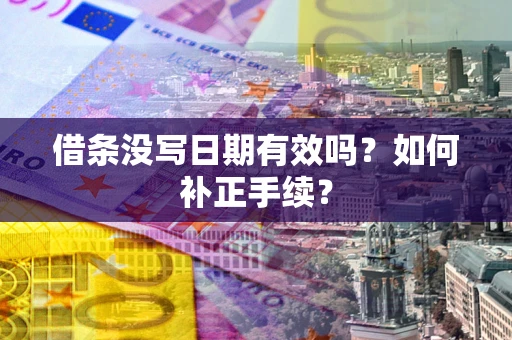 济南借条没写日期有效吗？如何补正手续？