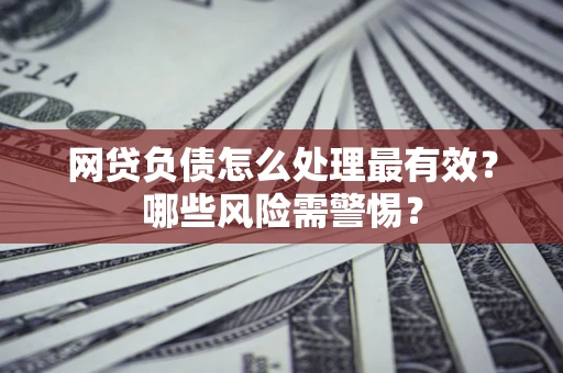 济南网贷负债怎么处理最有效？哪些风险需警惕？