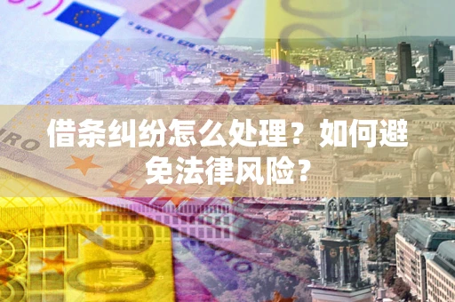 济南借条纠纷怎么处理？如何避免法律风险？