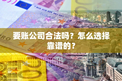济南要账公司合法吗？怎么选择靠谱的？