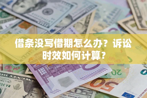济南借条没写借期怎么办？诉讼时效如何计算？