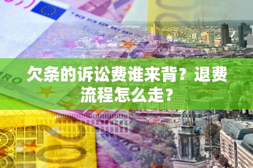 济南欠条的诉讼费谁来背？退费流程怎么走？
