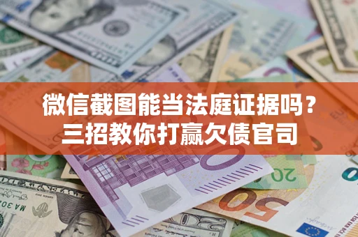 济南微信截图能当法庭证据吗？三招教你打赢欠债官司