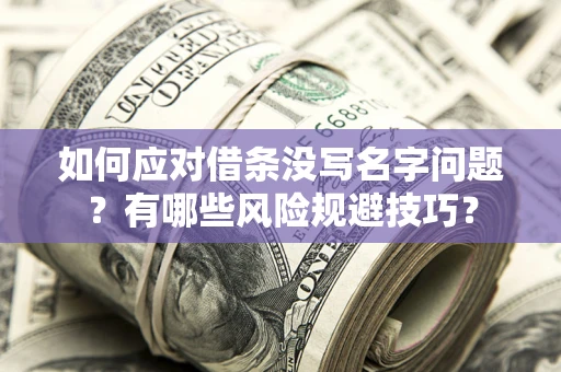 济南如何应对借条没写名字问题？有哪些风险规避技巧？