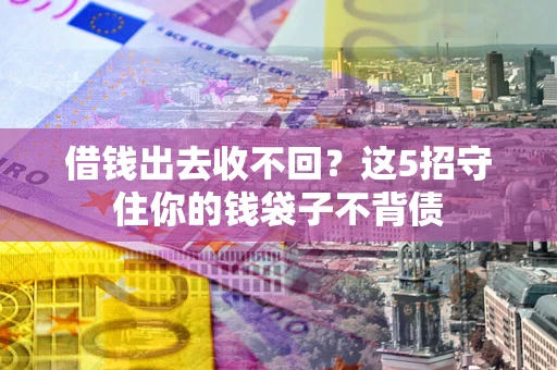 济南借钱出去收不回？这5招守住你的钱袋子不背债