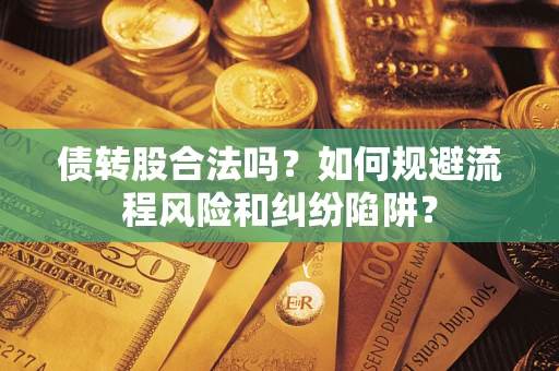 济南债转股合法吗？如何规避流程风险和纠纷陷阱？