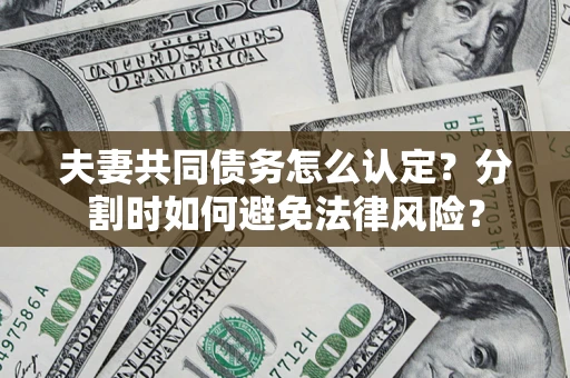 济南夫妻共同债务怎么认定？分割时如何避免法律风险？