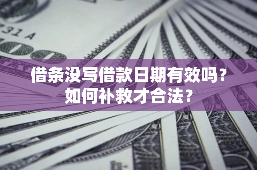 济南借条没写借款日期有效吗？如何补救才合法？