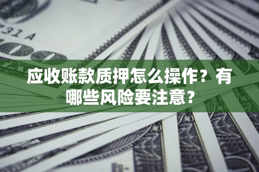 济南应收账款质押怎么操作？有哪些风险要注意？
