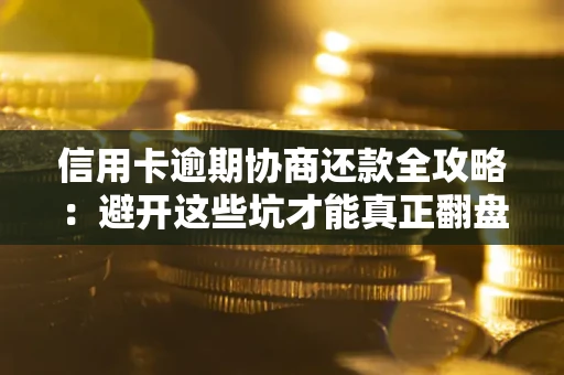 济南信用卡逾期协商还款全攻略：避开这些坑才能真正翻盘